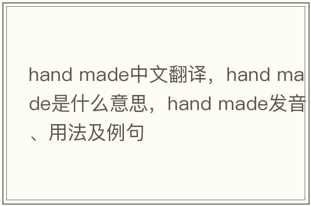 hand made中文翻譯，hand made是什么意思，hand made發(fā)音、用法及例句