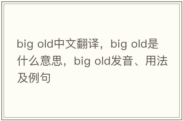 big old中文翻譯，big old是什么意思，big old發(fā)音、用法及例句