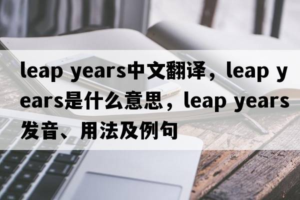 leap years中文翻譯，leap years是什么意思，leap years發(fā)音、用法及例句