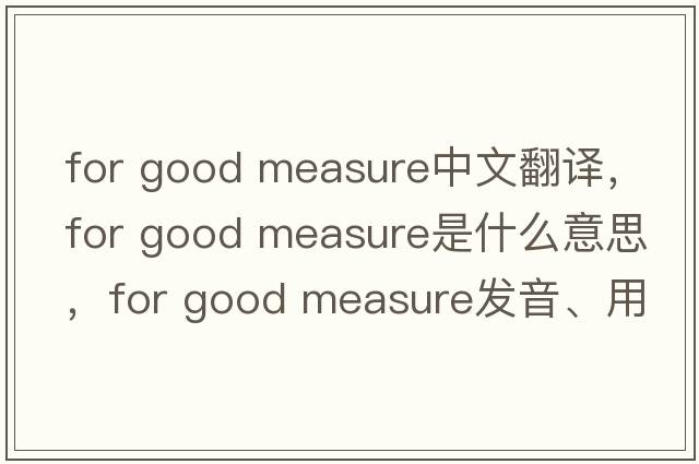 for good measure中文翻譯，for good measure是什么意思，for good measure發(fā)音、用法及例句