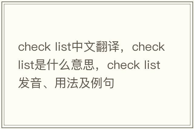 check list中文翻譯，check list是什么意思，check list發(fā)音、用法及例句
