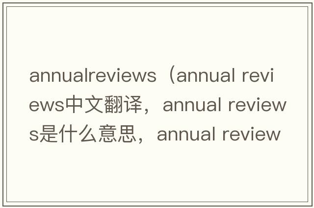annualreviews（annual reviews中文翻譯，annual reviews是什么意思，annual reviews發(fā)音、用法及例句）
