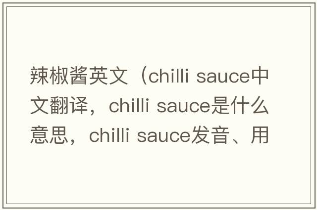 辣椒醬英文（chilli sauce中文翻譯，chilli sauce是什么意思，chilli sauce發(fā)音、用法及例句）