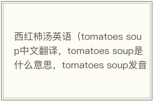 西紅柿湯英語(yǔ)（tomatoes soup中文翻譯，tomatoes soup是什么意思，tomatoes soup發(fā)音、用法及例句）