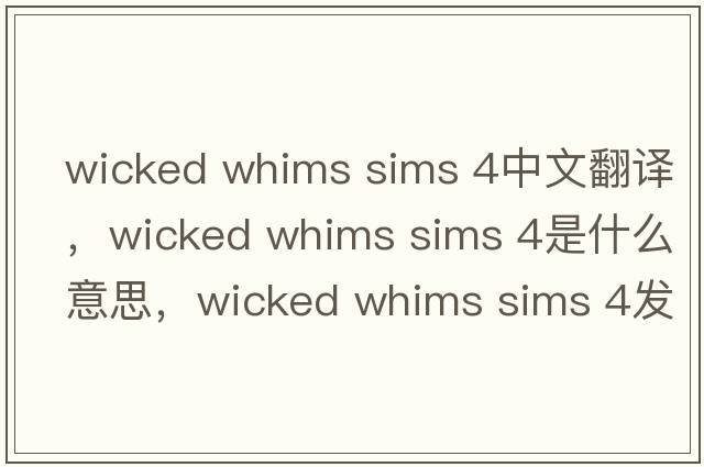 wicked whims sims 4中文翻譯，wicked whims sims 4是什么意思，wicked whims sims 4發(fā)音、用法及例句