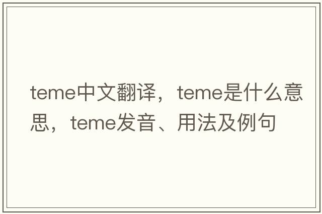 TEME中文翻譯，TEME是什么意思，TEME發(fā)音、用法及例句