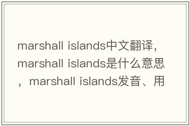 marshall islands中文翻譯，marshall islands是什么意思，marshall islands發(fā)音、用法及例句