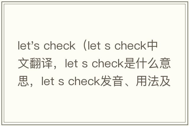 let's check（let s check中文翻譯，let s check是什么意思，let s check發(fā)音、用法及例句）