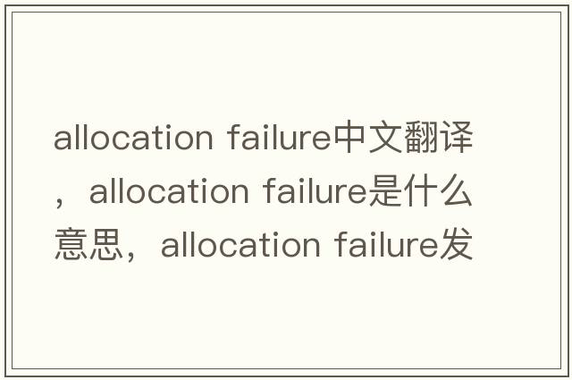 allocation failure中文翻譯，allocation failure是什么意思，allocation failure發(fā)音、用法及例句