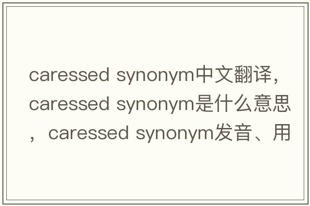 caressed synonym中文翻譯，caressed synonym是什么意思，caressed synonym發(fā)音、用法及例句