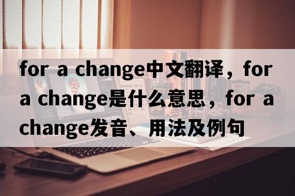 for a change中文翻譯，for a change是什么意思，for a change發(fā)音、用法及例句