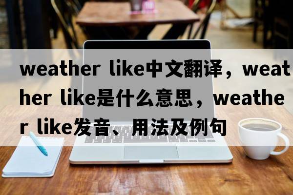 weather like中文翻譯，weather like是什么意思，weather like發(fā)音、用法及例句