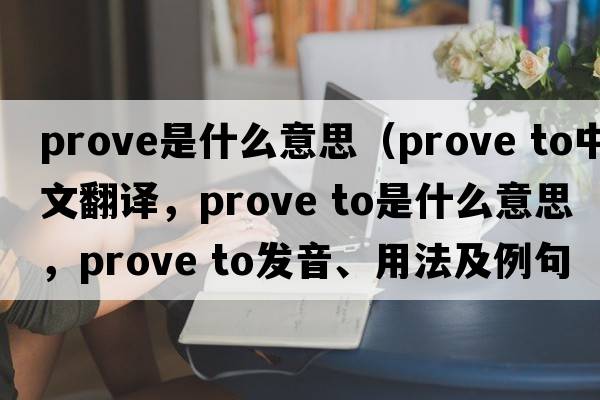 prove是什么意思（prove to中文翻譯，prove to是什么意思，prove to發(fā)音、用法及例句）