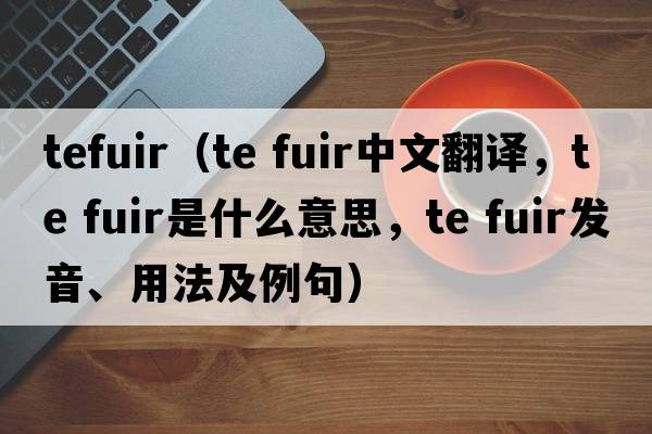 tefuir（te fuir中文翻譯，te fuir是什么意思，te fuir發(fā)音、用法及例句）