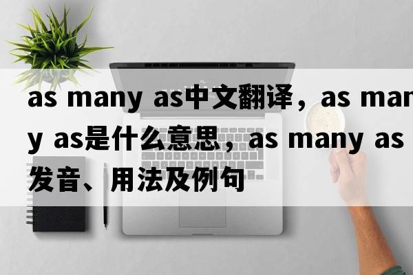 as many as中文翻譯，as many as是什么意思，as many as發(fā)音、用法及例句