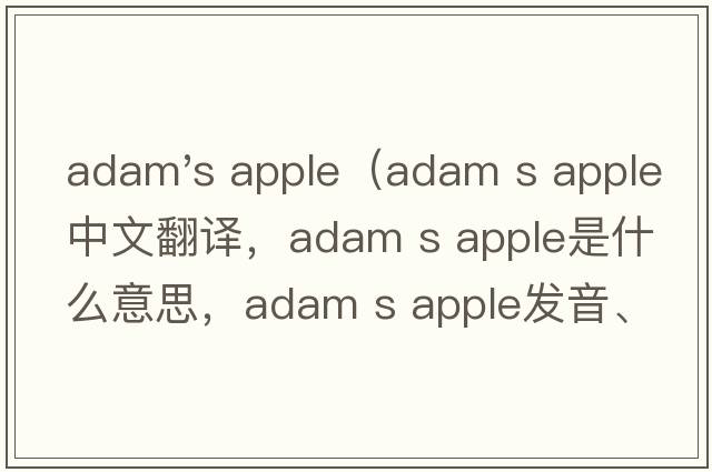 adam's apple（adam s apple中文翻譯，adam s apple是什么意思，adam s apple發(fā)音、用法及例句）
