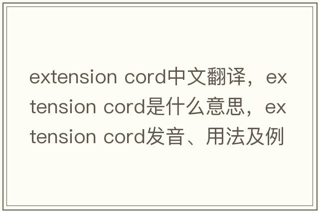 extension cord中文翻譯，extension cord是什么意思，extension cord發(fā)音、用法及例句