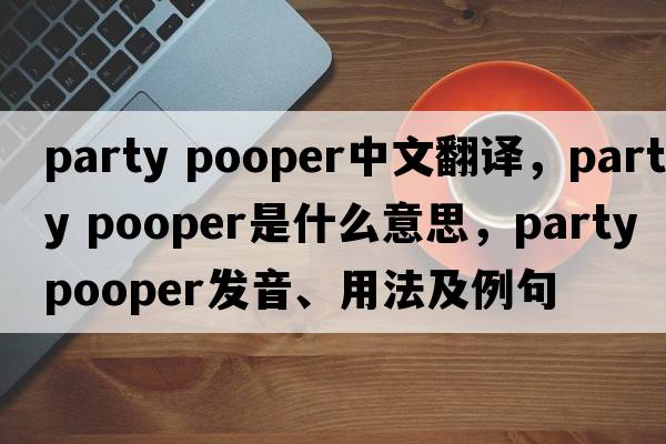 party pooper中文翻譯，party pooper是什么意思，party pooper發(fā)音、用法及例句