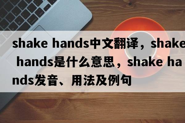 shake hands中文翻譯，shake hands是什么意思，shake hands發(fā)音、用法及例句