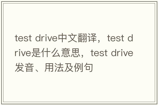 test drive中文翻譯，test drive是什么意思，test drive發(fā)音、用法及例句
