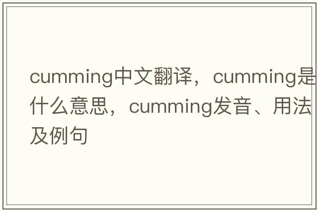 Cumming中文翻譯，Cumming是什么意思，Cumming發(fā)音、用法及例句