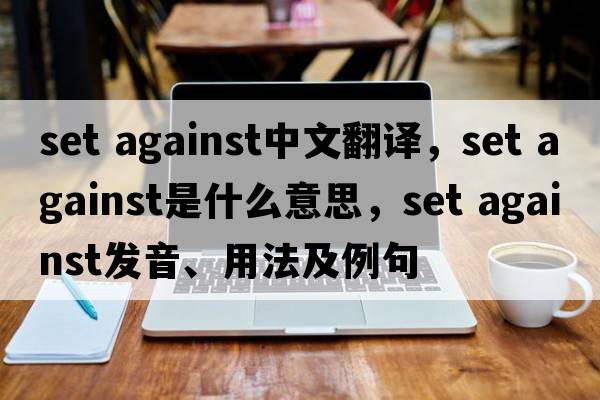 set against中文翻譯，set against是什么意思，set against發(fā)音、用法及例句