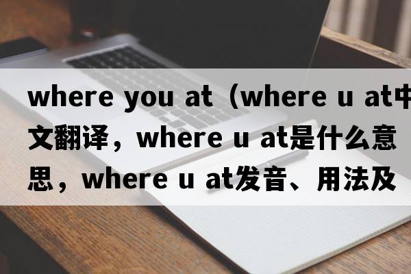 where you at（where u at中文翻譯，where u at是什么意思，where u at發(fā)音、用法及例句）
