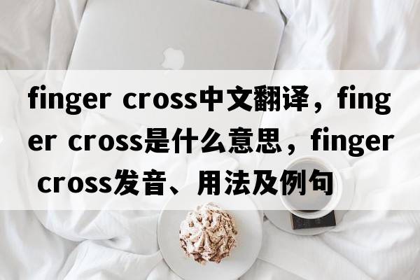 finger cross中文翻譯，finger cross是什么意思，finger cross發(fā)音、用法及例句