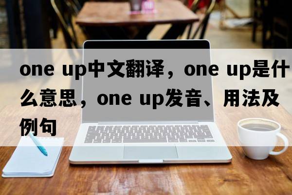 one up中文翻譯，one up是什么意思，one up發(fā)音、用法及例句