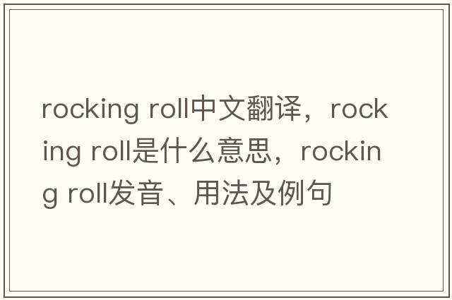 rocking roll中文翻譯，rocking roll是什么意思，rocking roll發(fā)音、用法及例句