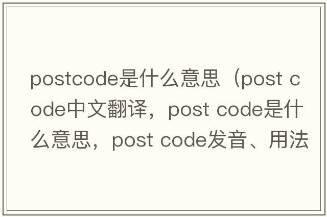 postcode是什么意思（post code中文翻譯，post code是什么意思，post code發(fā)音、用法及例句）