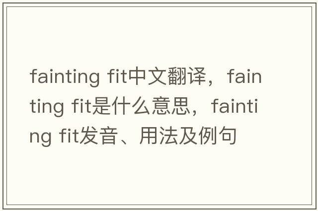 fainting fit中文翻譯，fainting fit是什么意思，fainting fit發(fā)音、用法及例句