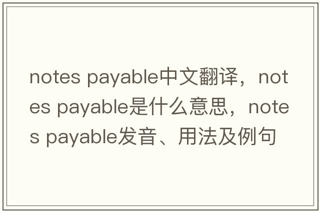 notes payable中文翻譯，notes payable是什么意思，notes payable發(fā)音、用法及例句