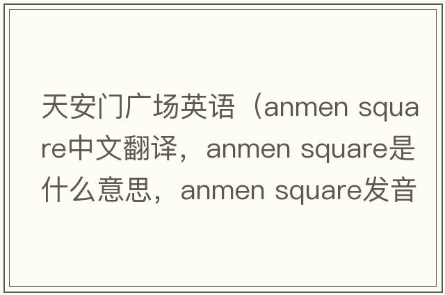 天安門(mén)廣場(chǎng)英語(yǔ)（anmen square中文翻譯，anmen square是什么意思，anmen square發(fā)音、用法及例句）