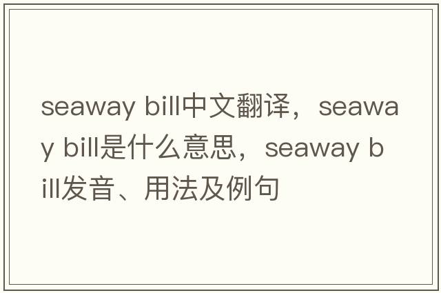 seaway bill中文翻譯，seaway bill是什么意思，seaway bill發(fā)音、用法及例句