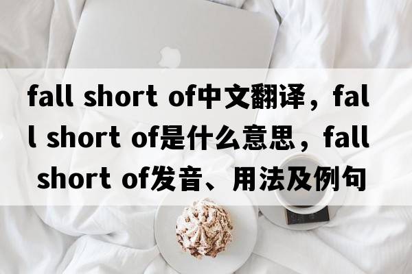 fall short of中文翻譯，fall short of是什么意思，fall short of發(fā)音、用法及例句