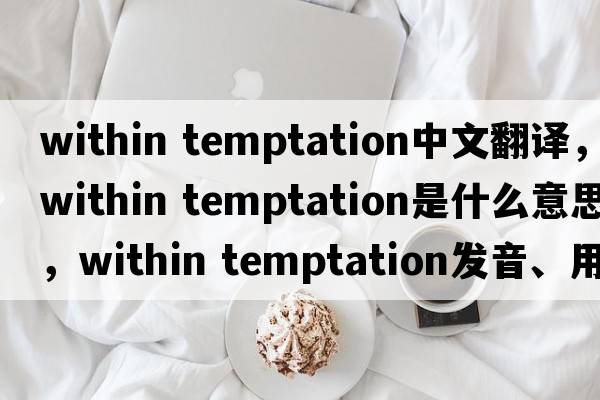 within temptation中文翻譯，within temptation是什么意思，within temptation發(fā)音、用法及例句