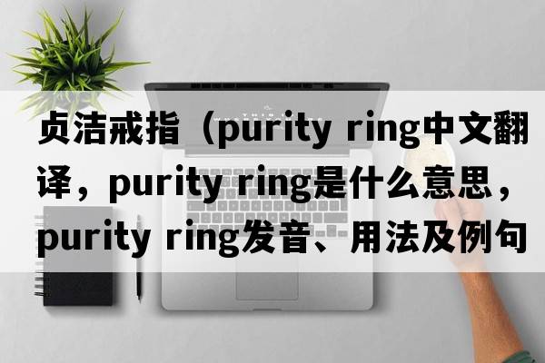 貞潔戒指（purity ring中文翻譯，purity ring是什么意思，purity ring發(fā)音、用法及例句）