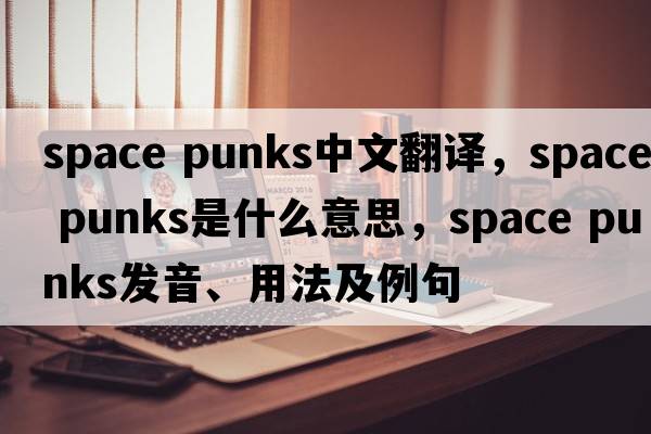 space punks中文翻譯，space punks是什么意思，space punks發(fā)音、用法及例句