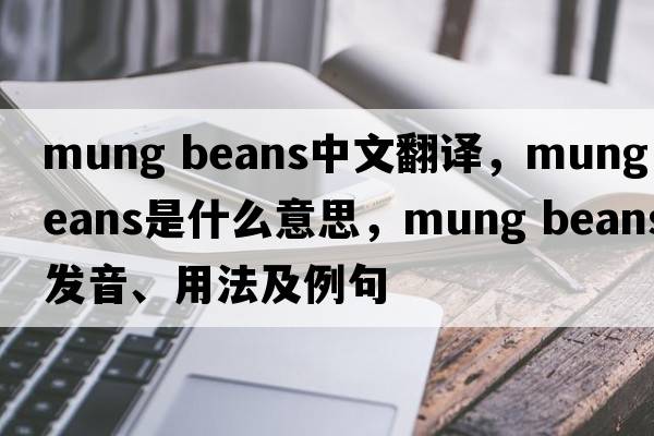 mung beans中文翻譯，mung beans是什么意思，mung beans發(fā)音、用法及例句