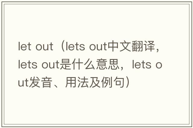let out（lets out中文翻譯，lets out是什么意思，lets out發(fā)音、用法及例句）