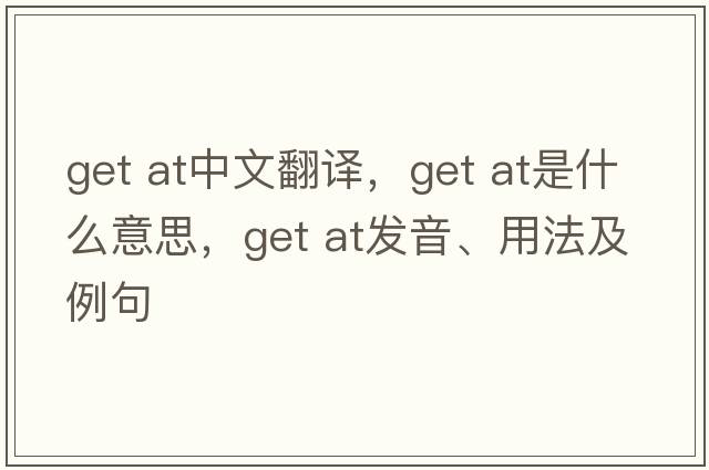 get at中文翻譯，get at是什么意思，get at發(fā)音、用法及例句