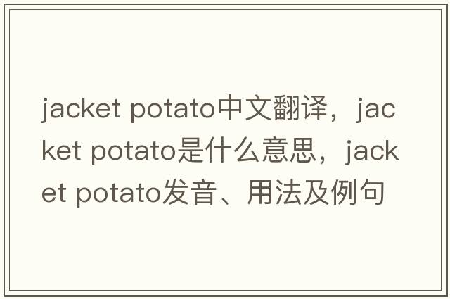 jacket potato中文翻譯，jacket potato是什么意思，jacket potato發(fā)音、用法及例句