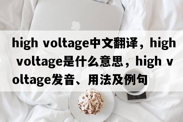 high voltage中文翻譯，high voltage是什么意思，high voltage發(fā)音、用法及例句