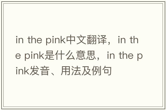 in the pink中文翻譯，in the pink是什么意思，in the pink發(fā)音、用法及例句