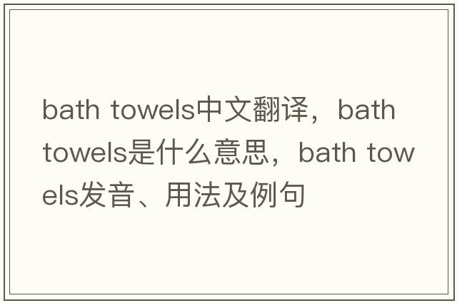 bath towels中文翻譯，bath towels是什么意思，bath towels發(fā)音、用法及例句