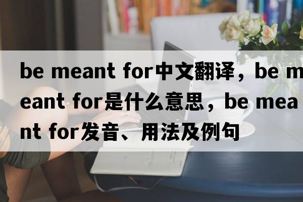 be meant for中文翻譯，be meant for是什么意思，be meant for發(fā)音、用法及例句