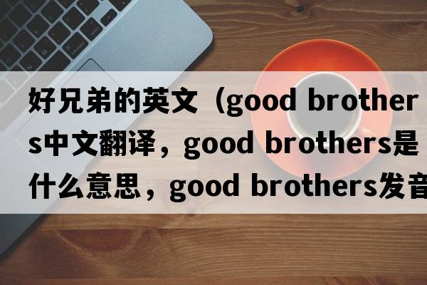 好兄弟的英文（good brothers中文翻譯，good brothers是什么意思，good brothers發(fā)音、用法及例句）