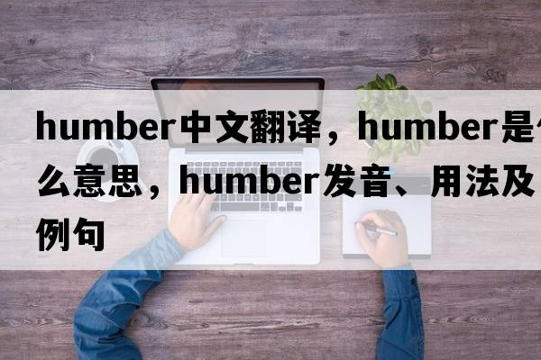 Humber中文翻譯，Humber是什么意思，Humber發(fā)音、用法及例句