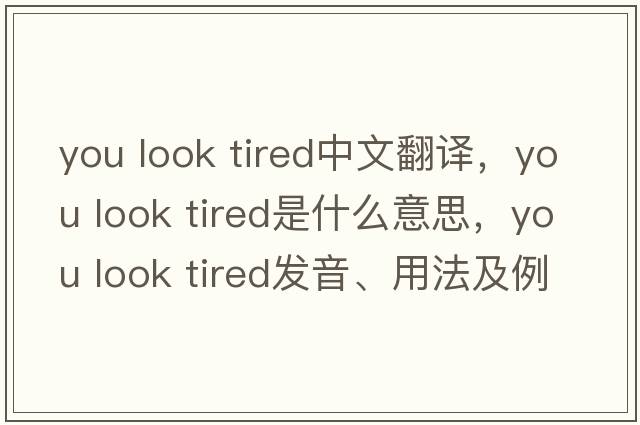you look tired中文翻譯，you look tired是什么意思，you look tired發(fā)音、用法及例句